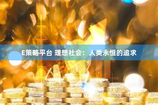 E策略平台 理想社会：人类永恒的追求