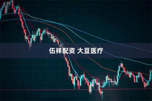 伍祥配资 大豆医疗