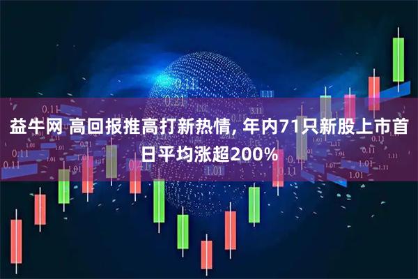 益牛网 高回报推高打新热情, 年内71只新股上市首日平均涨超200%