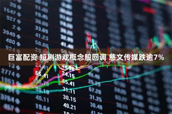 巨富配资 短剧游戏概念股回调 慈文传媒跌逾7%