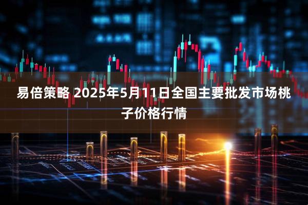 易倍策略 2025年5月11日全国主要批发市场桃子价格行情