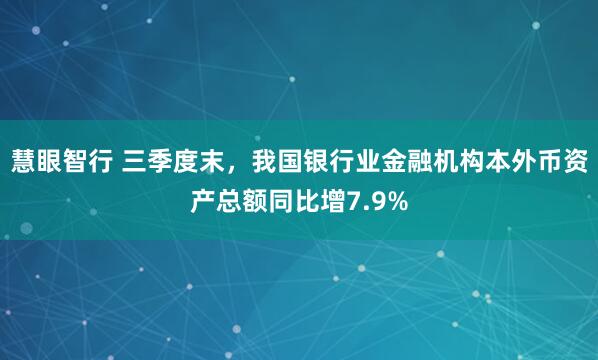 慧眼智行 三季度末,我国银行业金融机构本外币资产总额同比增7.9%