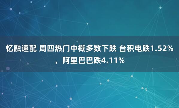 忆融速配 周四热门中概多数下跌 台积电跌1.52%,阿里巴巴跌4.11%