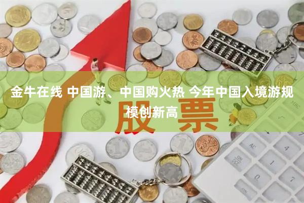 金牛在线 中国游、中国购火热 今年中国入境游规模创新高