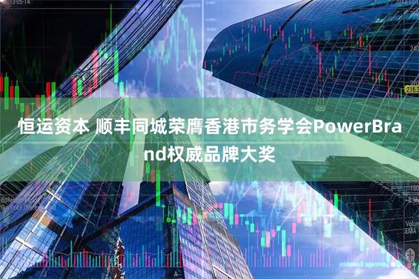 恒运资本 顺丰同城荣膺香港市务学会PowerBrand权威品牌大奖