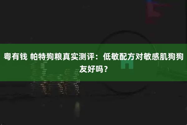粤有钱 帕特狗粮真实测评:低敏配方对敏感肌狗狗友好吗?