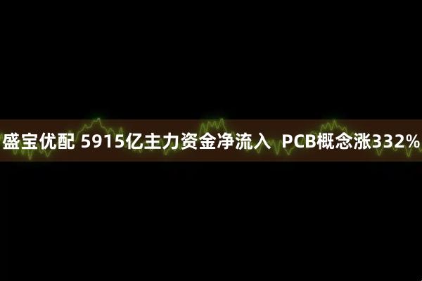 盛宝优配 5915亿主力资金净流入 PCB概念涨332%