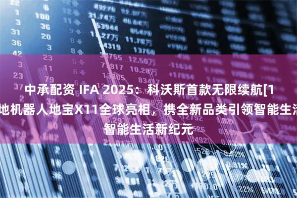 中承配资 IFA 2025：科沃斯首款无限续航[1]滚筒洗地机器人地宝X11全球亮相，携全新品类引领智能生活新纪元